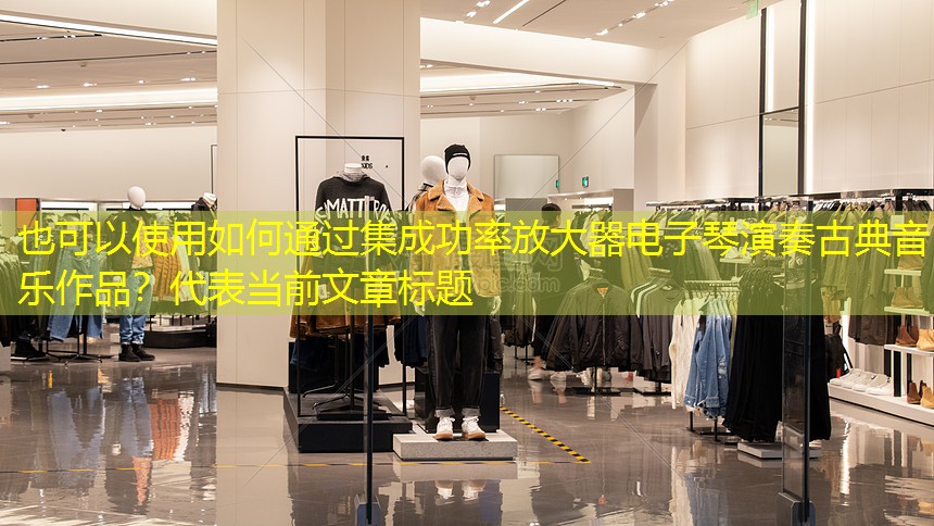如何通过集成功率放大器电子琴演奏古典音乐作品？