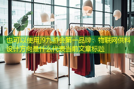 j9九游会第一品牌：物联网供料设计方向是什么