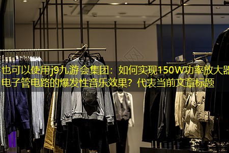 j9九游会集团：如何实现150W功率放大器电子管电路的爆发性音乐效果？