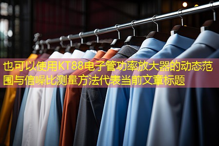 KT88电子管功率放大器的动态范围与信噪比测量方法