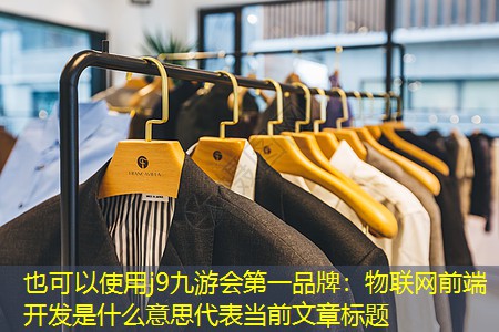 j9九游会第一品牌：物联网前端开发是什么意思