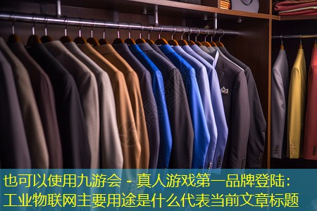 九游会 - 真人游戏第一品牌登陆：工业物联网主要用途是什么
