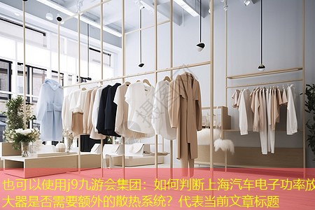 j9九游会集团：如何判断上海汽车电子功率放大器是否需要额外的散热系统？