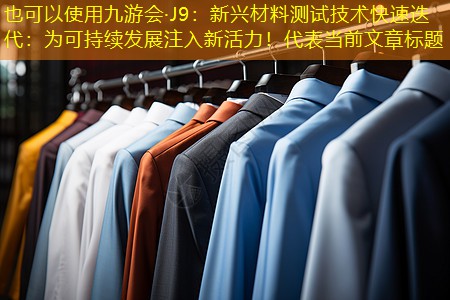 九游会·J9：新兴材料测试技术快速迭代：为可持续发展注入新活力！
