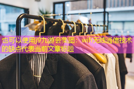 j9九游会集团：wifi无线通信技术的缺点