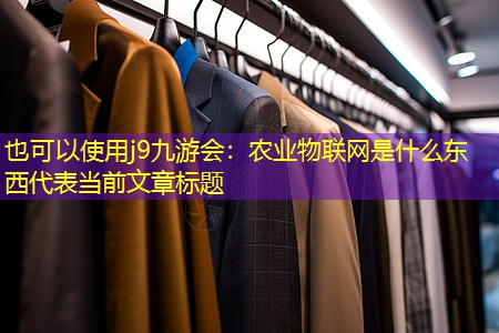 j9九游会：农业物联网是什么东西