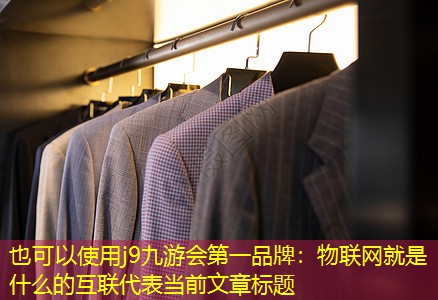 j9九游会第一品牌：物联网就是什么的互联