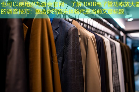 j9九游会官网：了解300B电子管功率放大器的调音技巧：塑造你的音乐体验