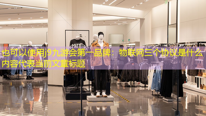 j9九游会第一品牌：物联网三个协议是什么内容