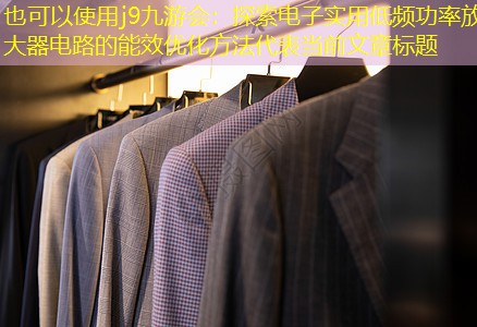 j9九游会：探索电子实用低频功率放大器电路的能效优化方法