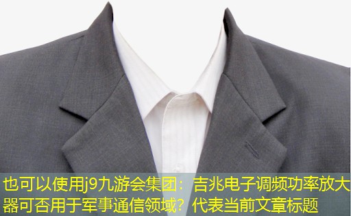 j9九游会集团：吉兆电子调频功率放大器可否用于军事通信领域？