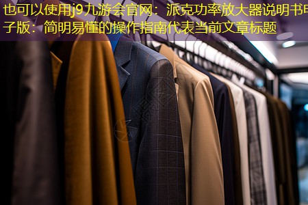 j9九游会官网：派克功率放大器说明书电子版：简明易懂的操作指南
