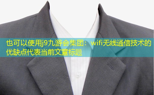 j9九游会集团：wifi无线通信技术的优缺点
