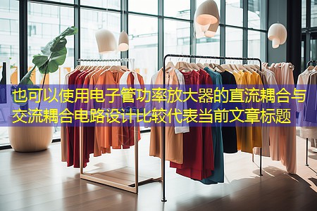 电子管功率放大器的直流耦合与交流耦合电路设计比较 电子管功率放大器的直流耦合与交流耦合电路设计比较