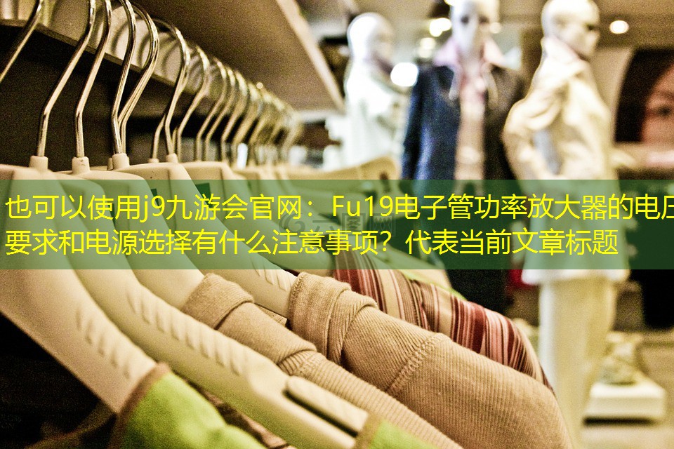 Fu19电子管功率放大器的电压要求和电源选择有什么注意事项? Fu19电子管功率放大器的电压要求和电源选择有什么注意事项?