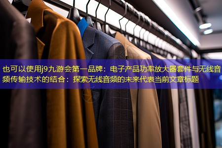 电子产品功率放大器套件与无线音频传输技术的结合:探索无线音频的未来 电子产品功率放大器套件与无线音频传输技术的结合:探索无线音频的未来