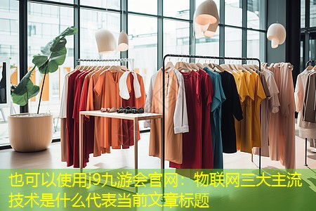 物联网三大主流技术是什么 物联网三大主流技术是什么