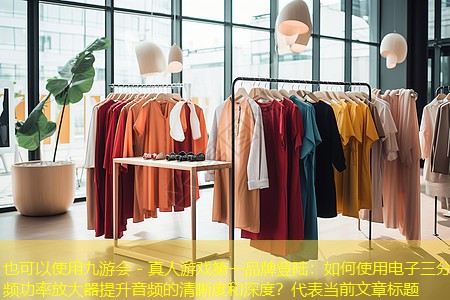 如何使用电子三分频功率放大器提升音频的清晰度和深度? 如何使用电子三分频功率放大器提升音频的清晰度和深度?
