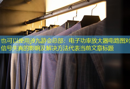 电子功率放大器电路图对信号失真的影响及解决方法