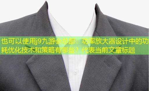 功率放大器设计中的功耗优化技术和策略有哪些? 功率放大器设计中的功耗优化技术和策略有哪些?