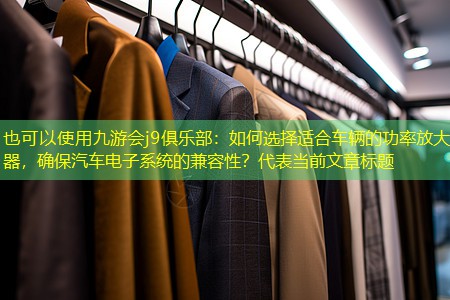如何选择适合车辆的功率放大器，确保汽车电子系统的兼容性？